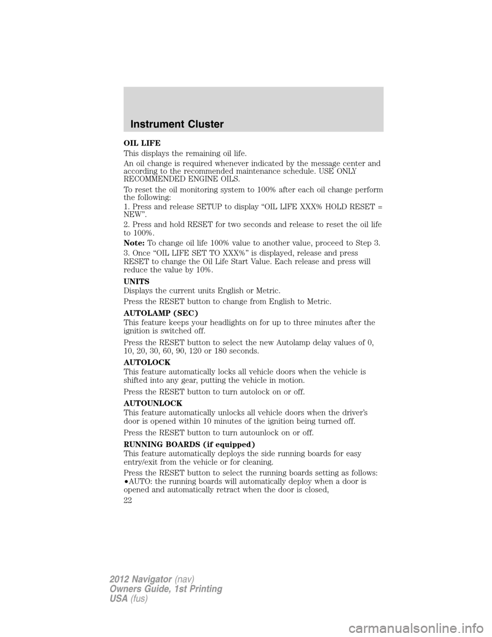 LINCOLN NAVIGATOR 2012  Navigation Manual OIL LIFE
This displays the remaining oil life.
An oil change is required whenever indicated by the message center and
according to the recommended maintenance schedule. USE ONLY
RECOMMENDED ENGINE OIL