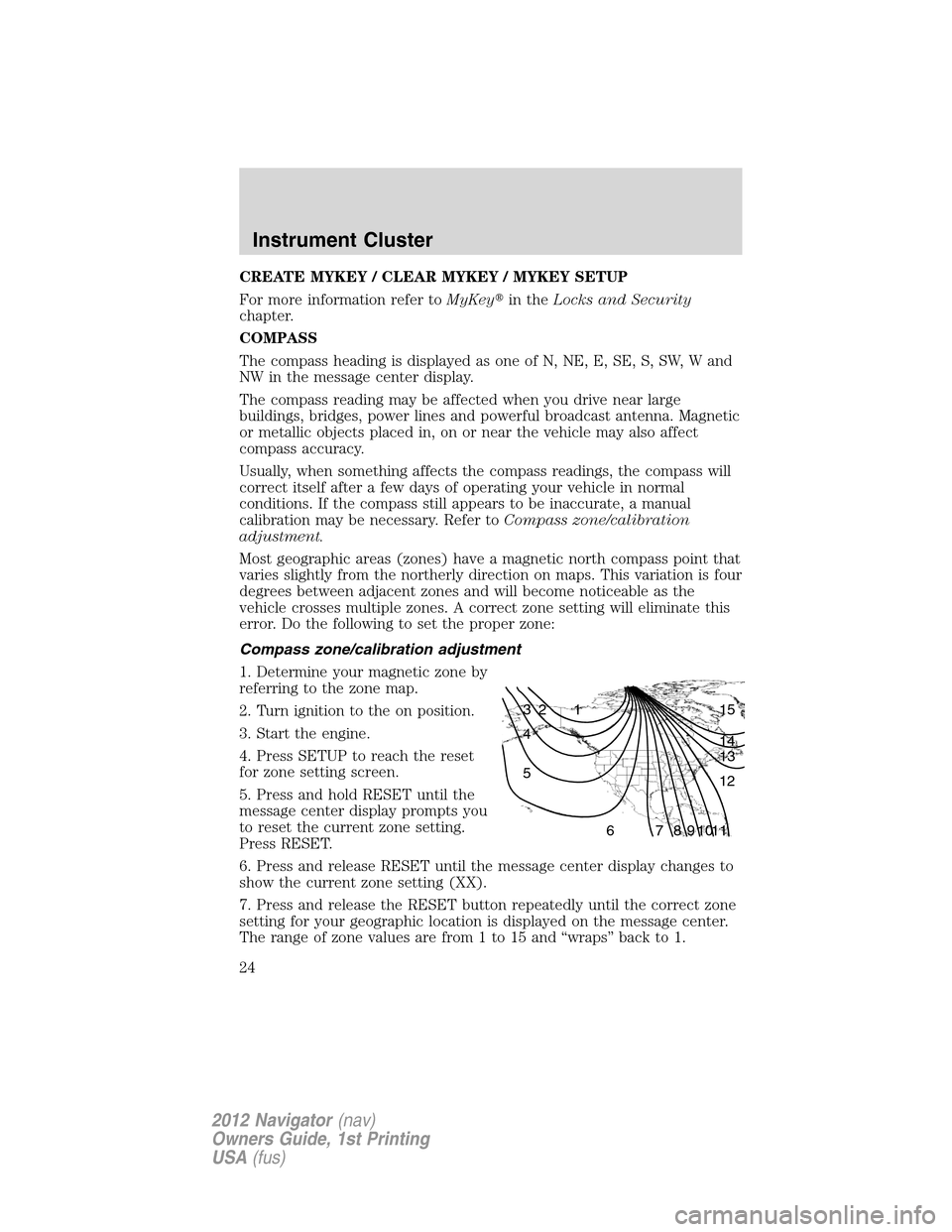 LINCOLN NAVIGATOR 2012  Navigation Manual CREATE MYKEY / CLEAR MYKEY / MYKEY SETUP
For more information refer toMyKeyin theLocks and Security
chapter.
COMPASS
The compass heading is displayed as one of N, NE, E, SE, S, SW, W and
NW in the me