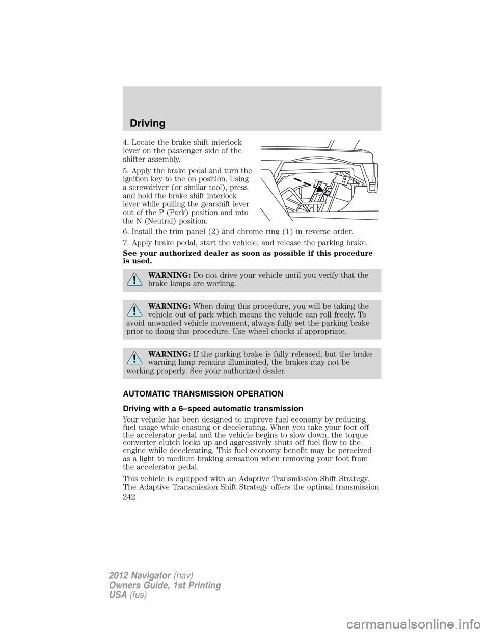 LINCOLN NAVIGATOR 2012  Navigation Manual 4. Locate the brake shift interlock
lever on the passenger side of the
shifter assembly.
5. Apply the brake pedal and turn the
ignition key to the on position. Using
a screwdriver (or similar tool), p