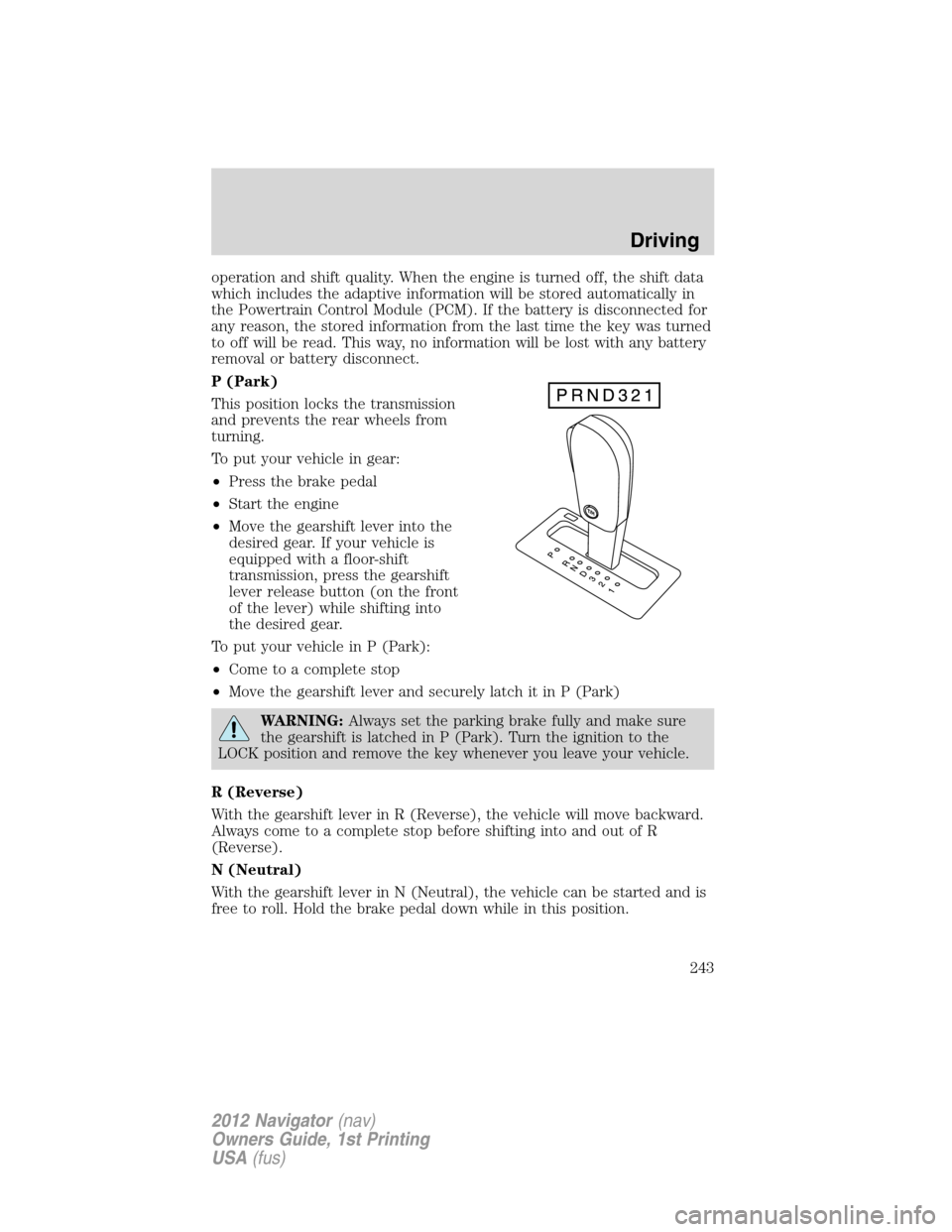 LINCOLN NAVIGATOR 2012  Navigation Manual operation and shift quality. When the engine is turned off, the shift data
which includes the adaptive information will be stored automatically in
the Powertrain Control Module (PCM). If the battery i