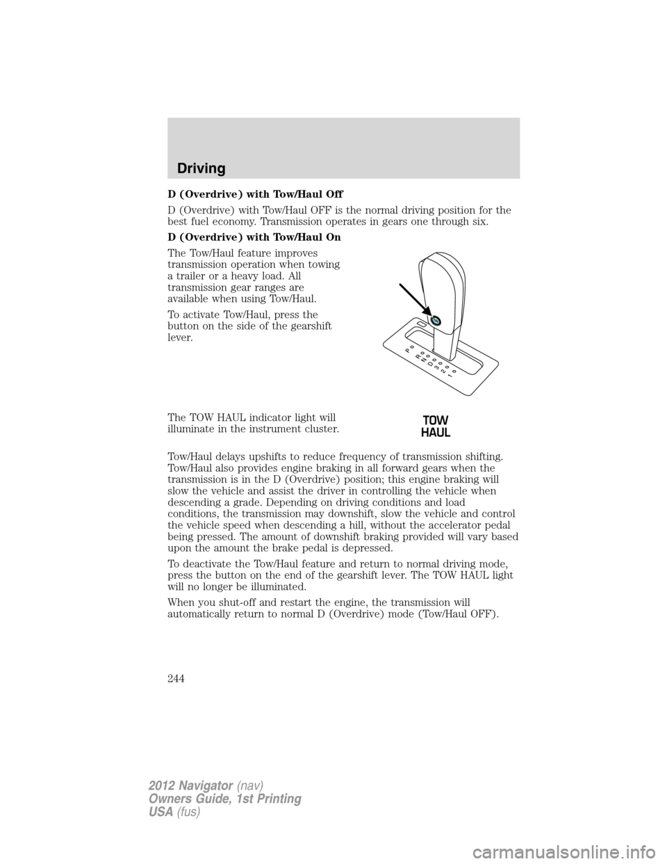 LINCOLN NAVIGATOR 2012  Navigation Manual D (Overdrive) with Tow/Haul Off
D (Overdrive) with Tow/Haul OFF is the normal driving position for the
best fuel economy. Transmission operates in gears one through six.
D (Overdrive) with Tow/Haul On