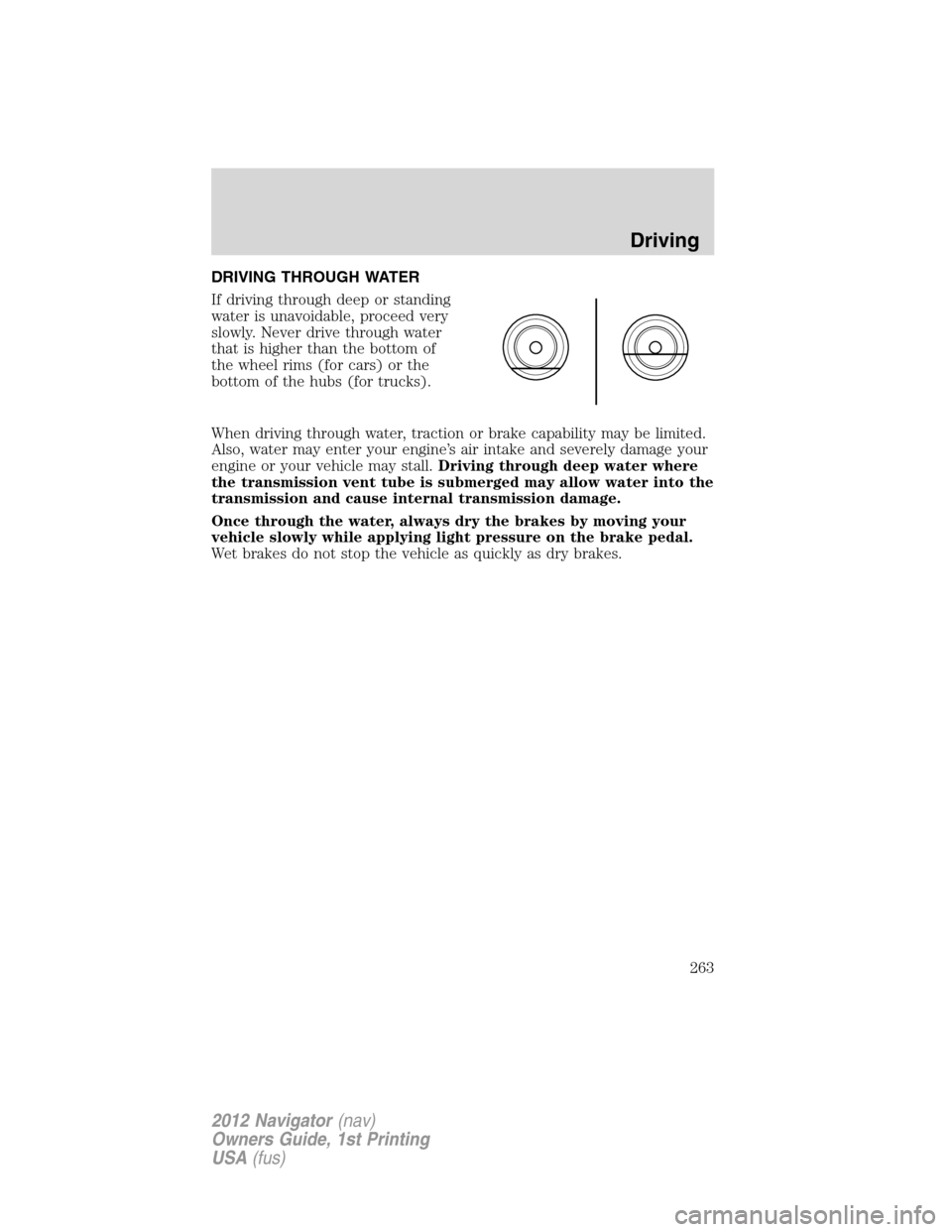 LINCOLN NAVIGATOR 2012  Navigation Manual DRIVING THROUGH WATER
If driving through deep or standing
water is unavoidable, proceed very
slowly. Never drive through water
that is higher than the bottom of
the wheel rims (for cars) or the
bottom