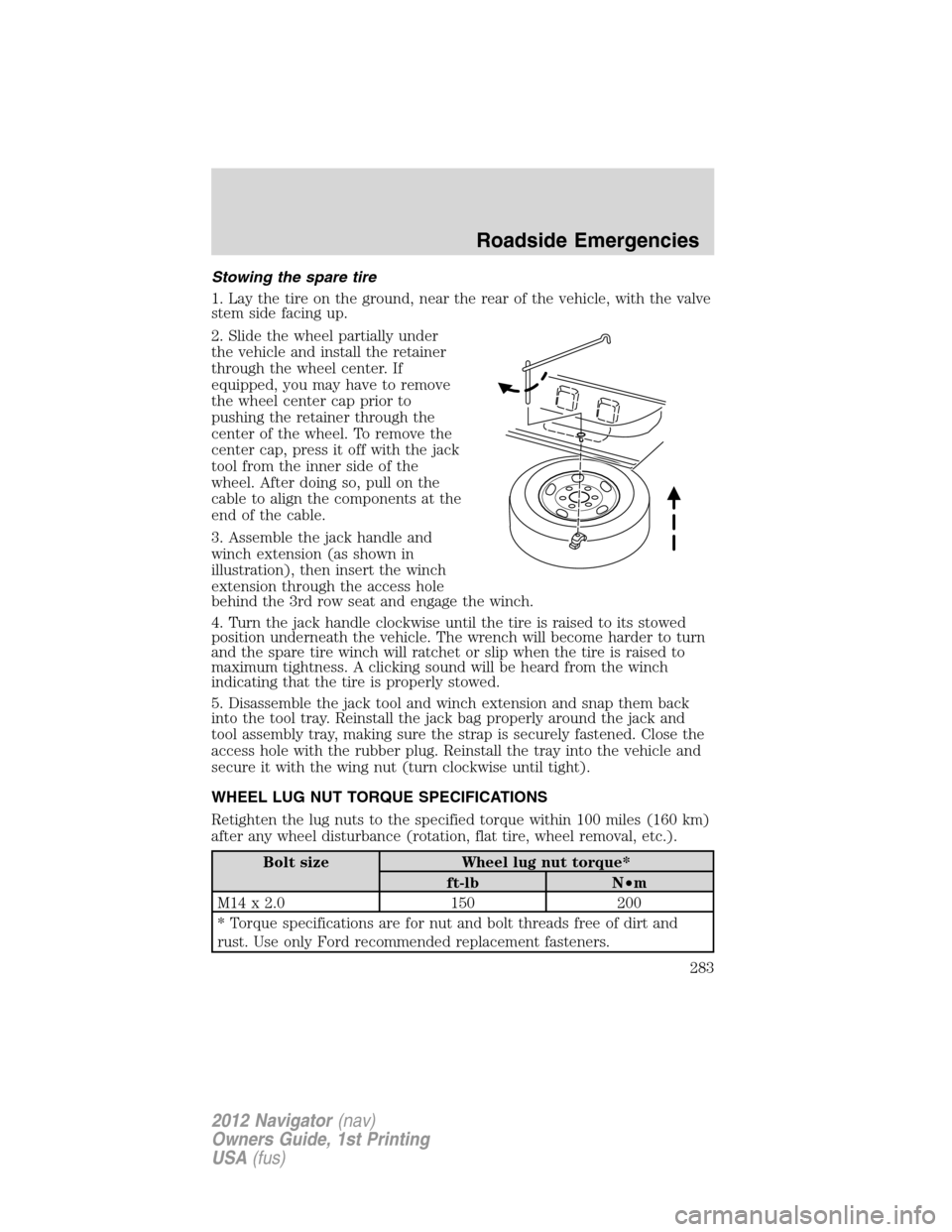 LINCOLN NAVIGATOR 2012 Navigation Manual Stowing the spare tire
1. Lay the tire on the ground, near the rear of the vehicle, with the valve
stem side facing up.
2. Slide the wheel partially under
the vehicle and install the retainer
through LINCOLN NAVIGATOR 2012 Navigation Manual Stowing the spare tire
1. Lay the tire on the ground, near the rear of the vehicle, with the valve
stem side facing up.
2. Slide the wheel partially under
the vehicle and install the retainer
through