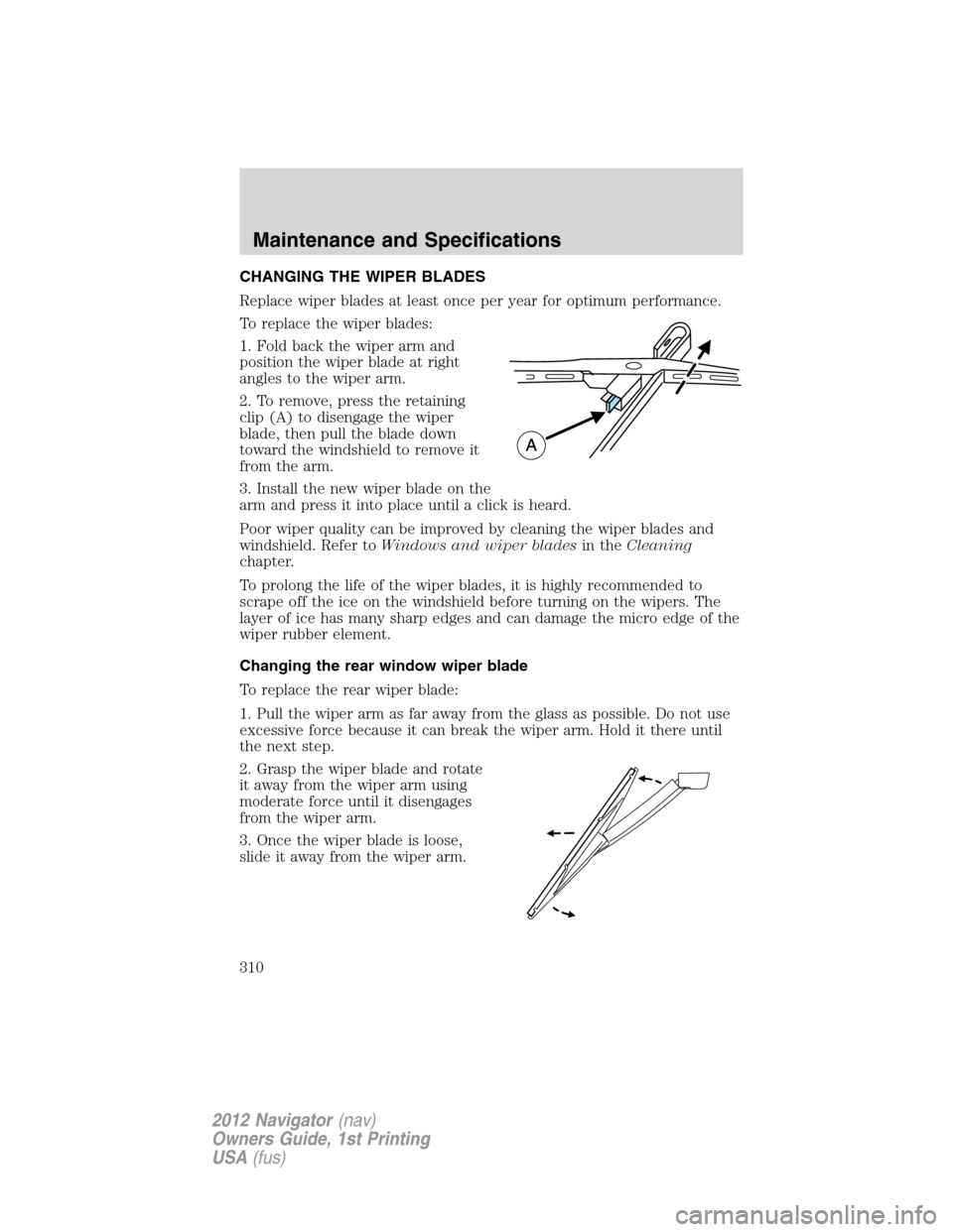 LINCOLN NAVIGATOR 2012  Navigation Manual CHANGING THE WIPER BLADES
Replace wiper blades at least once per year for optimum performance.
To replace the wiper blades:
1. Fold back the wiper arm and
position the wiper blade at right
angles to t