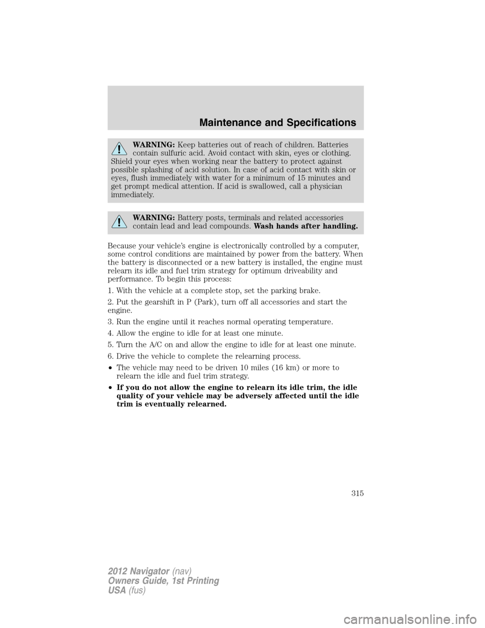 LINCOLN NAVIGATOR 2012  Navigation Manual WARNING:Keep batteries out of reach of children. Batteries
contain sulfuric acid. Avoid contact with skin, eyes or clothing.
Shield your eyes when working near the battery to protect against
possible 