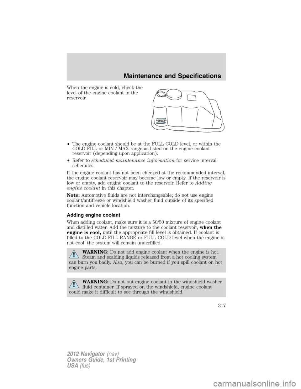 LINCOLN NAVIGATOR 2012  Navigation Manual When the engine is cold, check the
level of the engine coolant in the
reservoir.
•The engine coolant should be at the FULL COLD level, or within the
COLD FILL or MIN / MAX range as listed on the eng