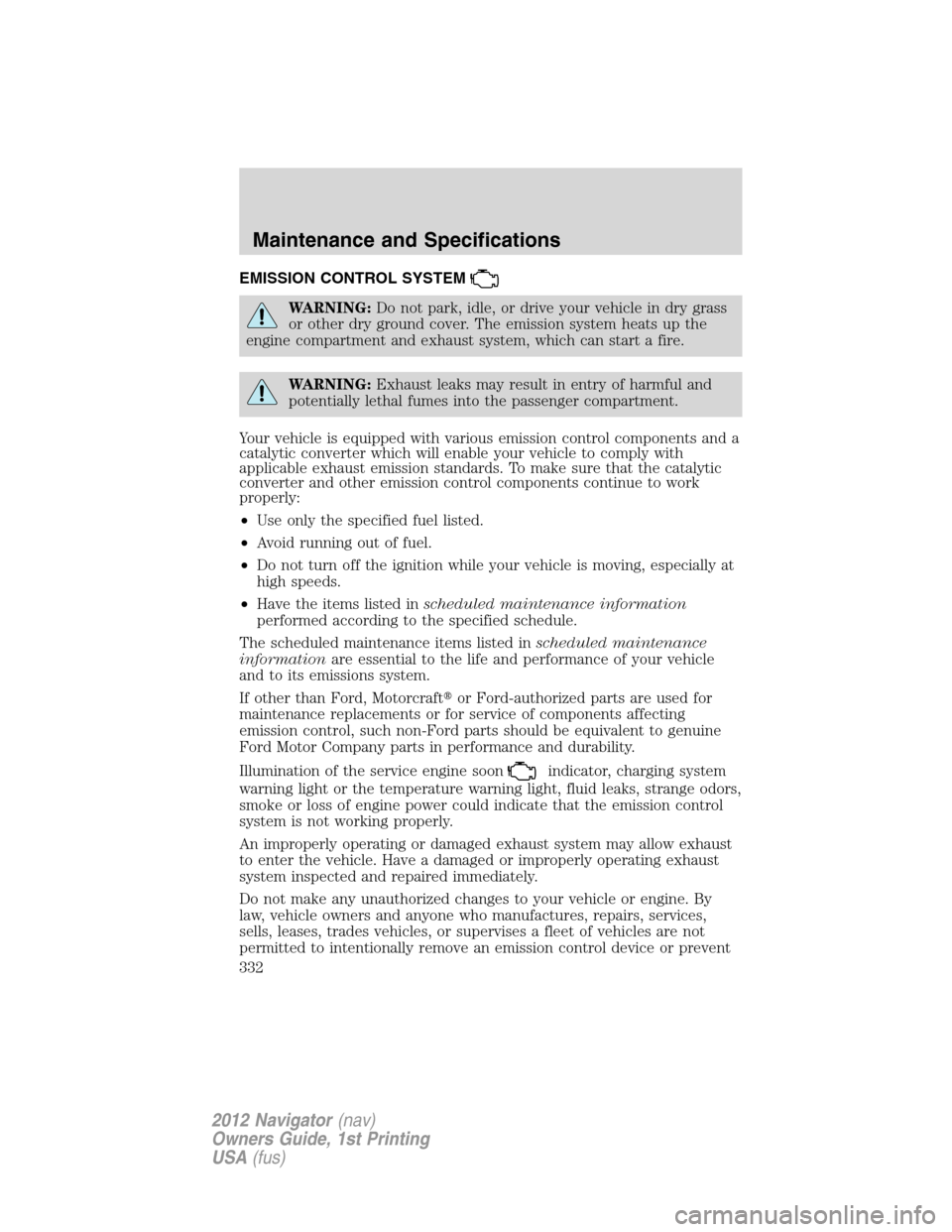 LINCOLN NAVIGATOR 2012  Navigation Manual EMISSION CONTROL SYSTEM
WARNING:Do not park, idle, or drive your vehicle in dry grass
or other dry ground cover. The emission system heats up the
engine compartment and exhaust system, which can start