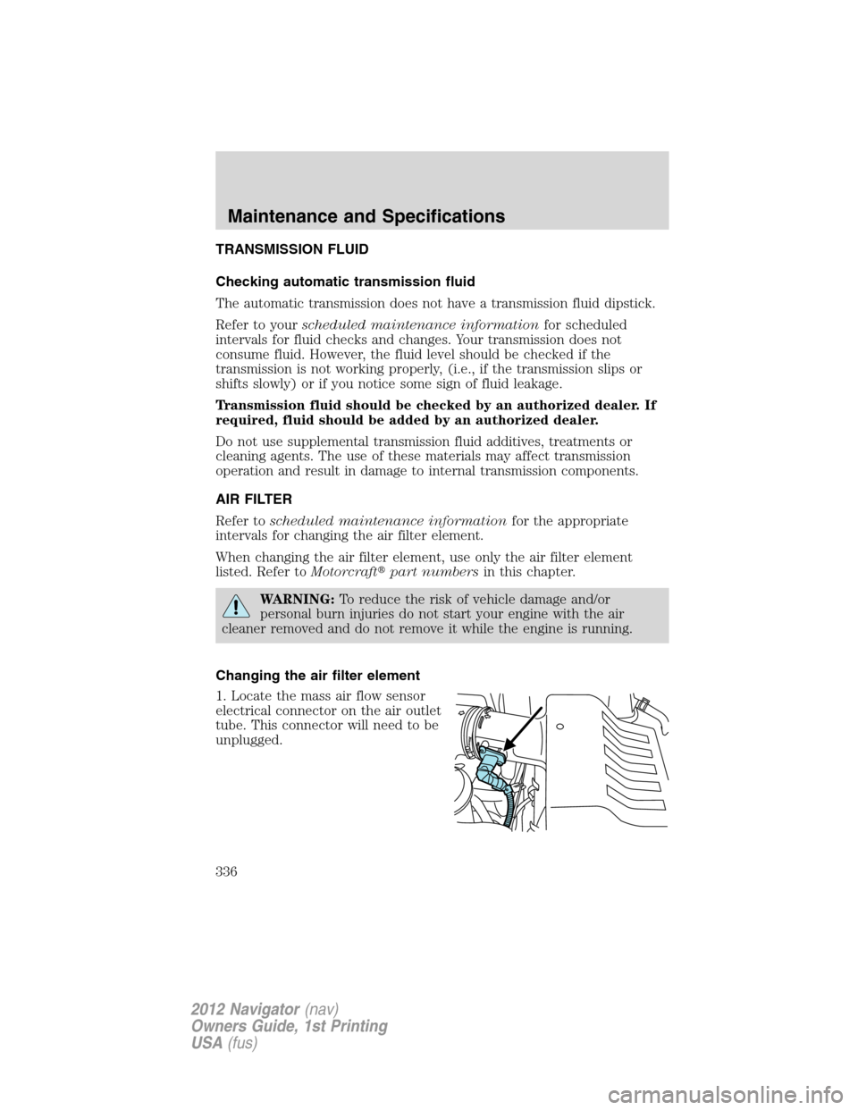 LINCOLN NAVIGATOR 2012  Navigation Manual TRANSMISSION FLUID
Checking automatic transmission fluid
The automatic transmission does not have a transmission fluid dipstick.
Refer to yourscheduled maintenance informationfor scheduled
intervals f