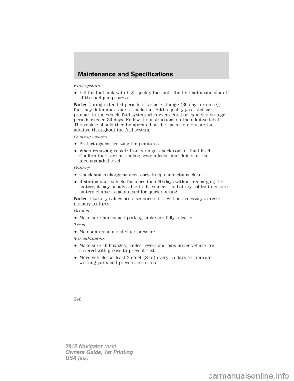 LINCOLN NAVIGATOR 2012  Navigation Manual Fuel system
•Fill the fuel tank with high-quality fuel until the first automatic shutoff
of the fuel pump nozzle.
Note:During extended periods of vehicle storage (30 days or more),
fuel may deterior