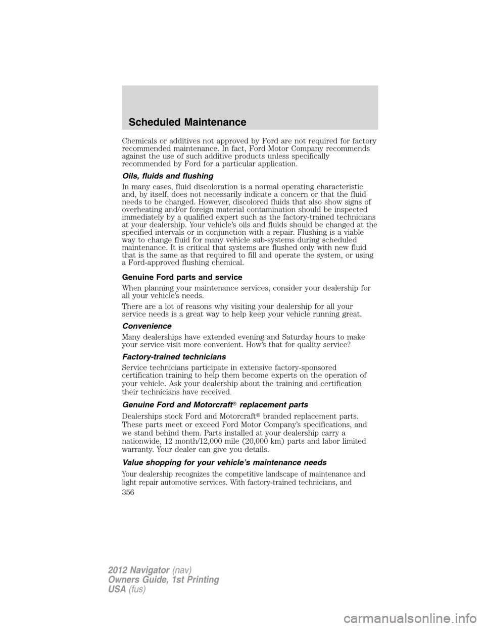 LINCOLN NAVIGATOR 2012  Navigation Manual Chemicals or additives not approved by Ford are not required for factory
recommended maintenance. In fact, Ford Motor Company recommends
against the use of such additive products unless specifically
r