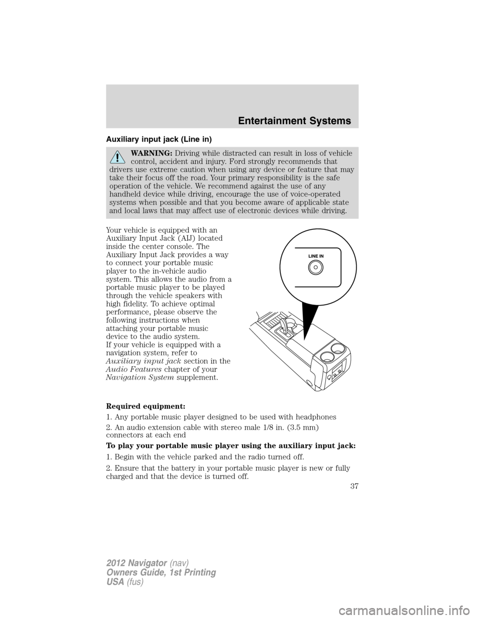 LINCOLN NAVIGATOR 2012  Navigation Manual Auxiliary input jack (Line in)
WARNING:Driving while distracted can result in loss of vehicle
control, accident and injury. Ford strongly recommends that
drivers use extreme caution when using any dev