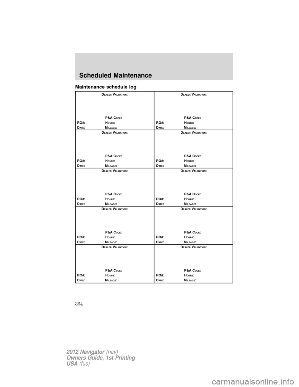 LINCOLN NAVIGATOR 2012 Navigation Manual Maintenance schedule log
DEALERVALIDATION:
P&A C
ODE:
RO#: HOURS:
DAT E:MILEAGE:D
EALERVALIDATION:
P&A C
ODE:
RO#: HOURS:
DAT E:MILEAGE:
D
EALERVALIDATION:
P&A C
ODE:
RO#: HOURS:
DAT E:MILEAGE:D
EALER LINCOLN NAVIGATOR 2012 Navigation Manual Maintenance schedule log
DEALERVALIDATION:
P&A C
ODE:
RO#: HOURS:
DAT E:MILEAGE:D
EALERVALIDATION:
P&A C
ODE:
RO#: HOURS:
DAT E:MILEAGE:
D
EALERVALIDATION:
P&A C
ODE:
RO#: HOURS:
DAT E:MILEAGE:D
EALER