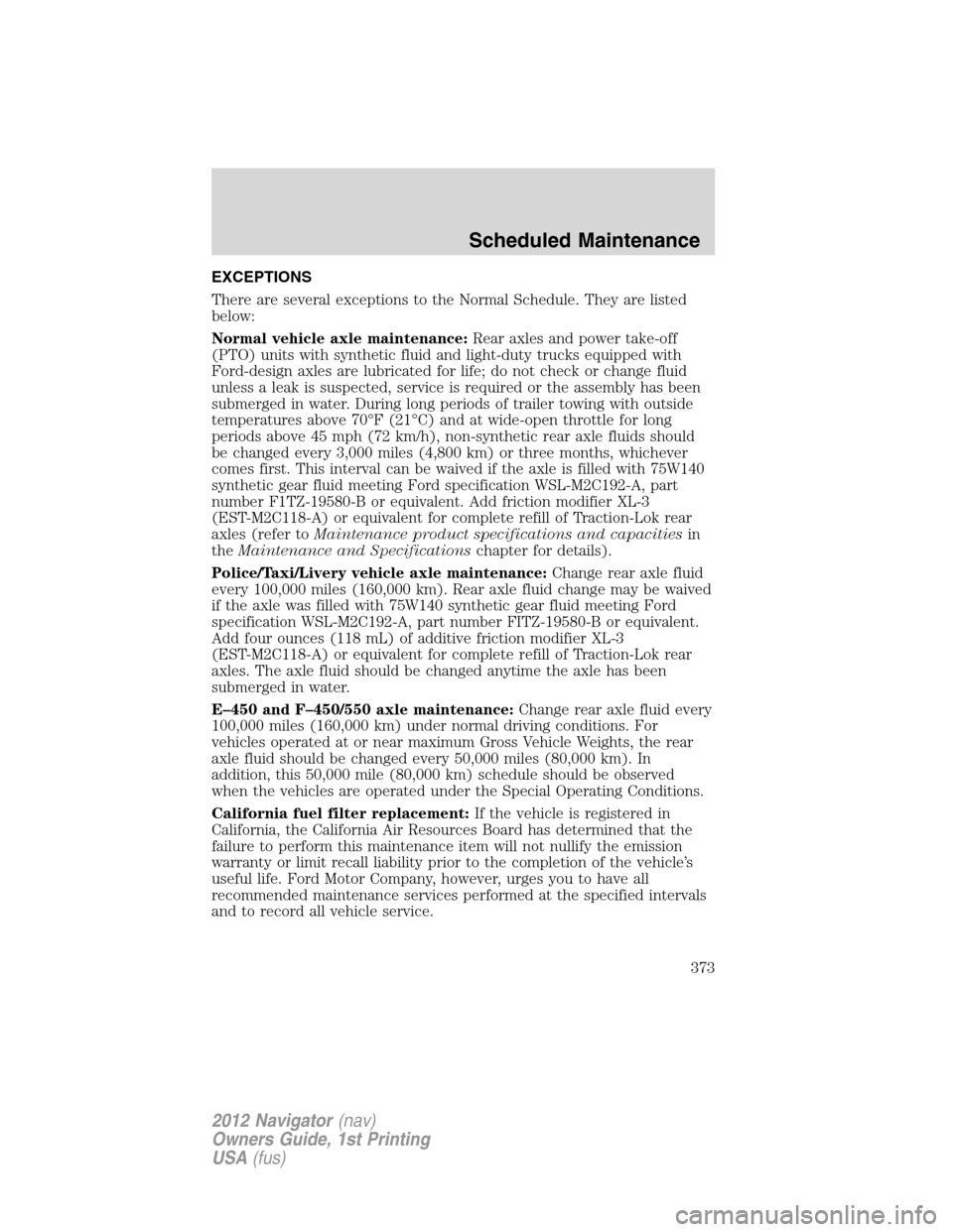 LINCOLN NAVIGATOR 2012 Navigation Manual EXCEPTIONS
There are several exceptions to the Normal Schedule. They are listed
below:
Normal vehicle axle maintenance:Rear axles and power take-off
(PTO) units with synthetic fluid and light-duty tru LINCOLN NAVIGATOR 2012 Navigation Manual EXCEPTIONS
There are several exceptions to the Normal Schedule. They are listed
below:
Normal vehicle axle maintenance:Rear axles and power take-off
(PTO) units with synthetic fluid and light-duty tru