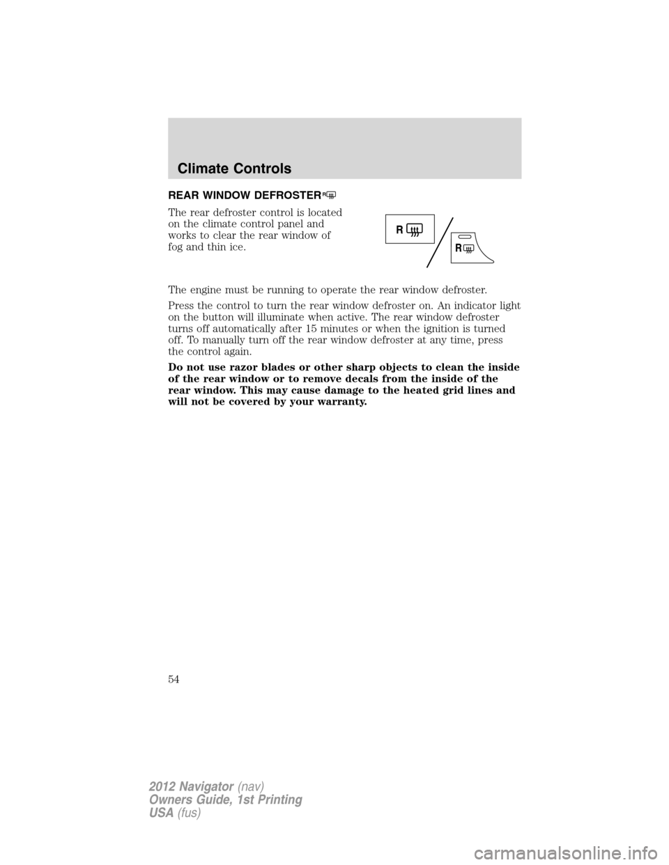 LINCOLN NAVIGATOR 2012  Navigation Manual REAR WINDOW DEFROSTERR
The rear defroster control is located
on the climate control panel and
works to clear the rear window of
fog and thin ice.
The engine must be running to operate the rear window 