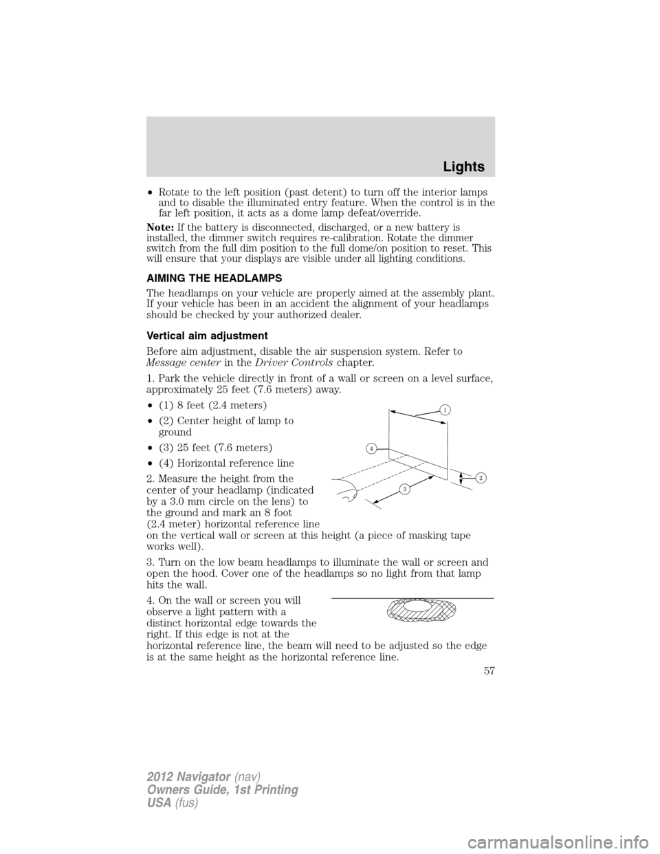 LINCOLN NAVIGATOR 2012  Navigation Manual •Rotate to the left position (past detent) to turn off the interior lamps
and to disable the illuminated entry feature. When the control is in the
far left position, it acts as a dome lamp defeat/ov