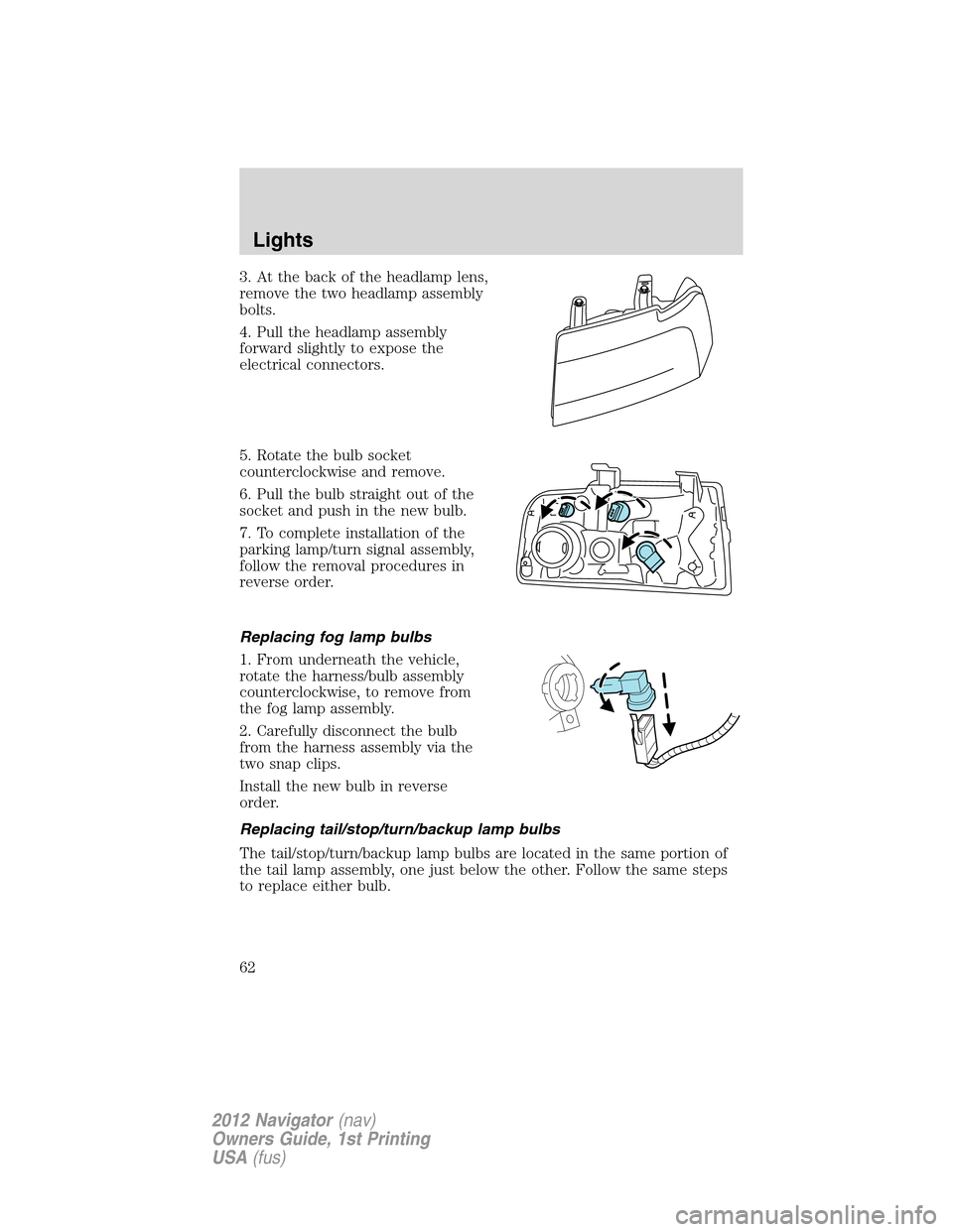 LINCOLN NAVIGATOR 2012  Navigation Manual 3. At the back of the headlamp lens,
remove the two headlamp assembly
bolts.
4. Pull the headlamp assembly
forward slightly to expose the
electrical connectors.
5. Rotate the bulb socket
counterclockw