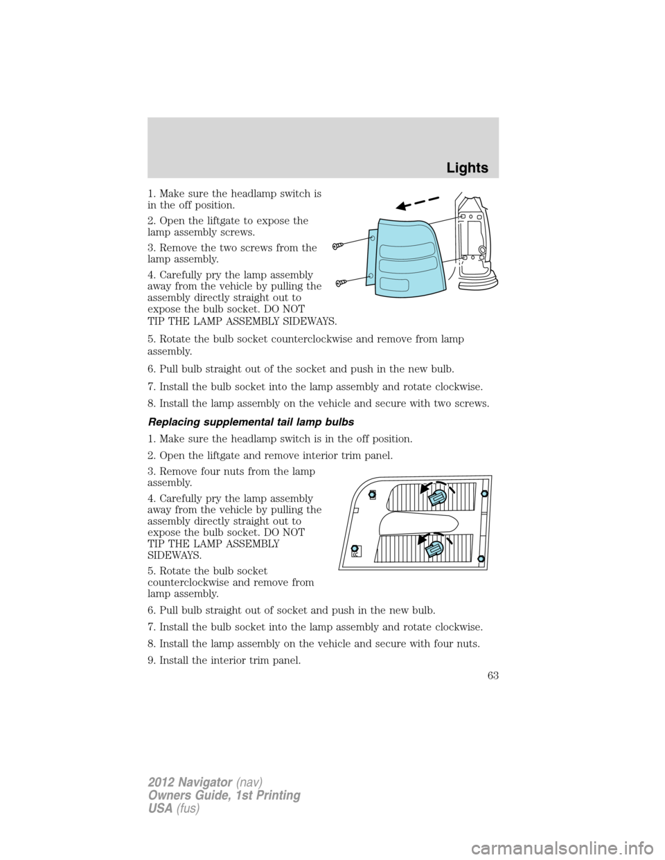 LINCOLN NAVIGATOR 2012  Navigation Manual 1. Make sure the headlamp switch is
in the off position.
2. Open the liftgate to expose the
lamp assembly screws.
3. Remove the two screws from the
lamp assembly.
4. Carefully pry the lamp assembly
aw