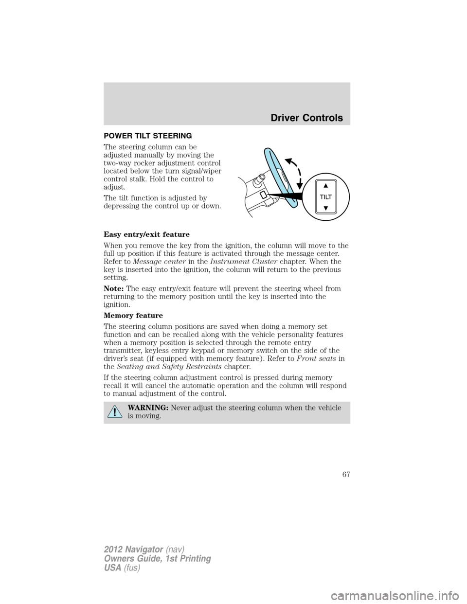 LINCOLN NAVIGATOR 2012  Navigation Manual POWER TILT STEERING
The steering column can be
adjusted manually by moving the
two-way rocker adjustment control
located below the turn signal/wiper
control stalk. Hold the control to
adjust.
The tilt