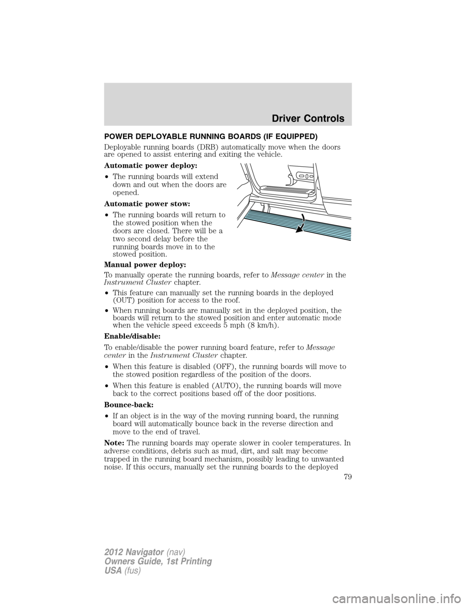 LINCOLN NAVIGATOR 2012  Navigation Manual POWER DEPLOYABLE RUNNING BOARDS (IF EQUIPPED)
Deployable running boards (DRB) automatically move when the doors
are opened to assist entering and exiting the vehicle.
Automatic power deploy:
•The ru