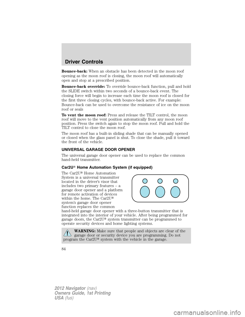 LINCOLN NAVIGATOR 2012 Navigation Manual Bounce-back:When an obstacle has been detected in the moon roof
opening as the moon roof is closing, the moon roof will automatically
open and stop at a prescribed position.
Bounce-back override:To ov LINCOLN NAVIGATOR 2012 Navigation Manual Bounce-back:When an obstacle has been detected in the moon roof
opening as the moon roof is closing, the moon roof will automatically
open and stop at a prescribed position.
Bounce-back override:To ov