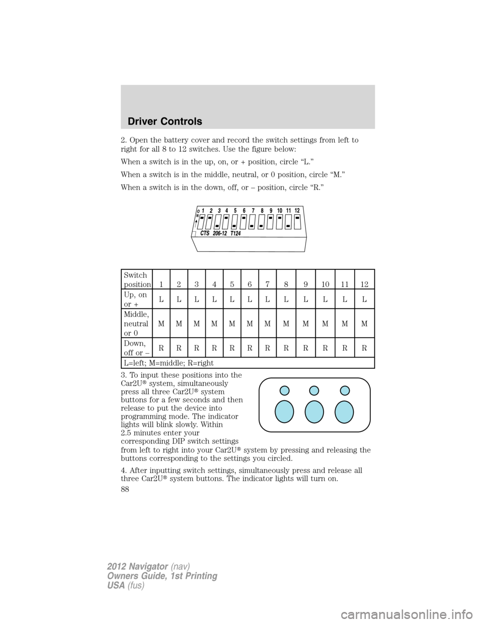 LINCOLN NAVIGATOR 2012  Navigation Manual 2. Open the battery cover and record the switch settings from left to
right for all 8 to 12 switches. Use the figure below:
When a switch is in the up, on, or + position, circle “L.”
When a switch