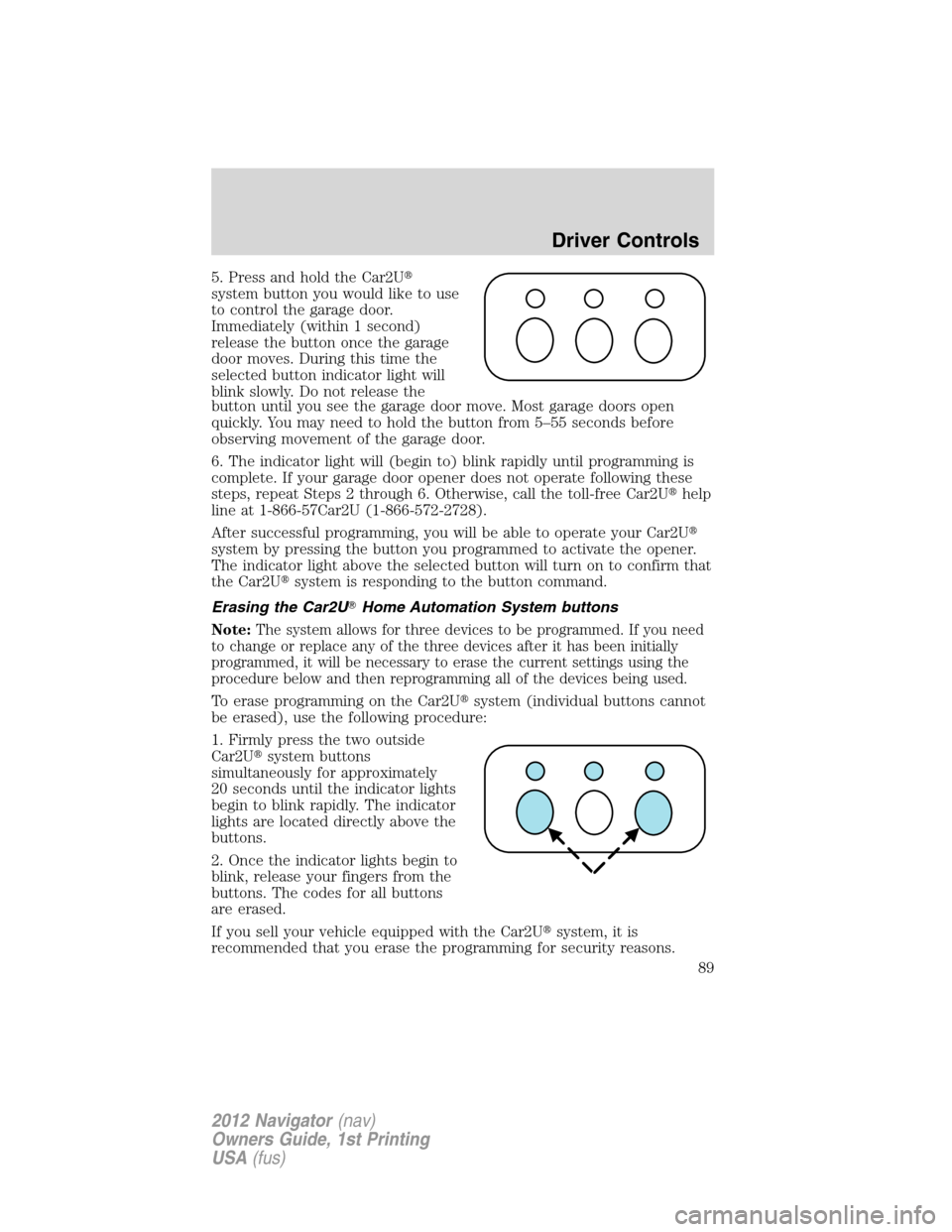 LINCOLN NAVIGATOR 2012  Navigation Manual 5. Press and hold the Car2U
system button you would like to use
to control the garage door.
Immediately (within 1 second)
release the button once the garage
door moves. During this time the
selected 