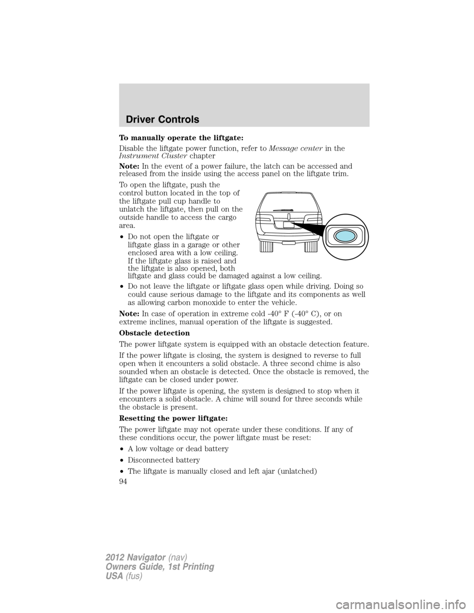 LINCOLN NAVIGATOR 2012  Navigation Manual To manually operate the liftgate:
Disable the liftgate power function, refer toMessage centerin the
Instrument Clusterchapter
Note:In the event of a power failure, the latch can be accessed and
releas