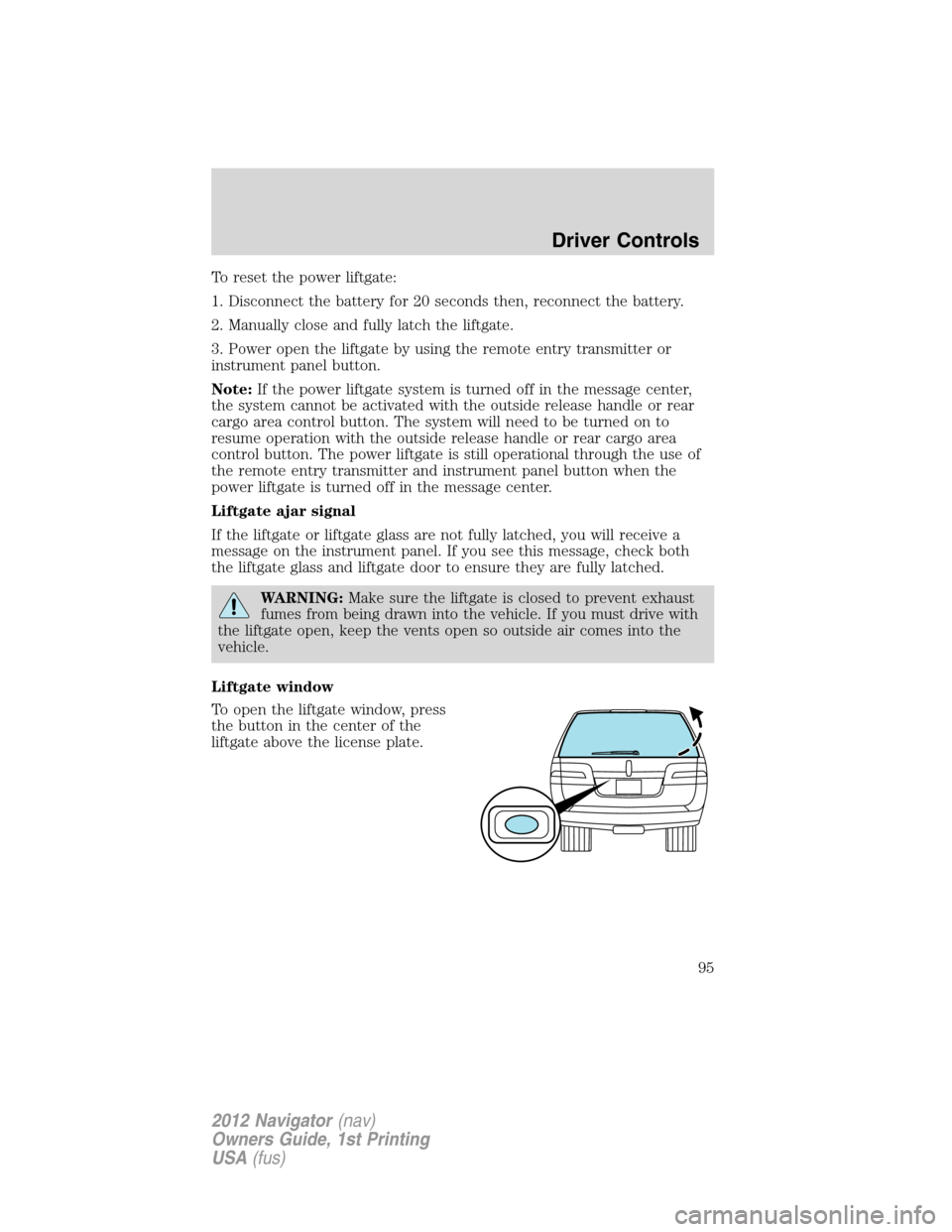 LINCOLN NAVIGATOR 2012  Navigation Manual To reset the power liftgate:
1. Disconnect the battery for 20 seconds then, reconnect the battery.
2. Manually close and fully latch the liftgate.
3. Power open the liftgate by using the remote entry 