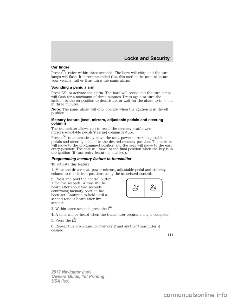 LINCOLN NAVIGATOR 2012 Owners Manual Car finder
Press
twice within three seconds. The horn will chirp and the turn
lamps will flash. It is recommended that this method be used to locate
your vehicle, rather than using the panic alarm.
So