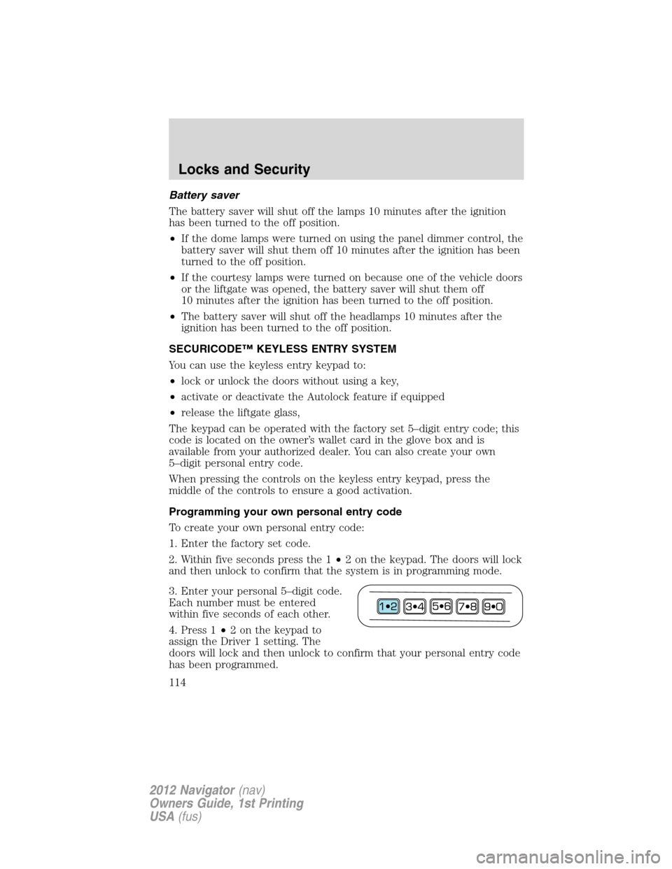 LINCOLN NAVIGATOR 2012  Owners Manual Battery saver
The battery saver will shut off the lamps 10 minutes after the ignition
has been turned to the off position.
•If the dome lamps were turned on using the panel dimmer control, the
batte