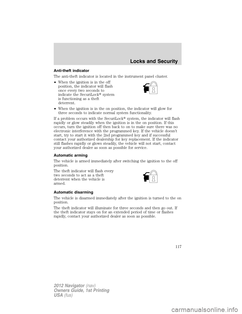 LINCOLN NAVIGATOR 2012  Owners Manual Anti-theft indicator
The anti-theft indicator is located in the instrument panel cluster.
•When the ignition is in the off
position, the indicator will flash
once every two seconds to
indicate the S