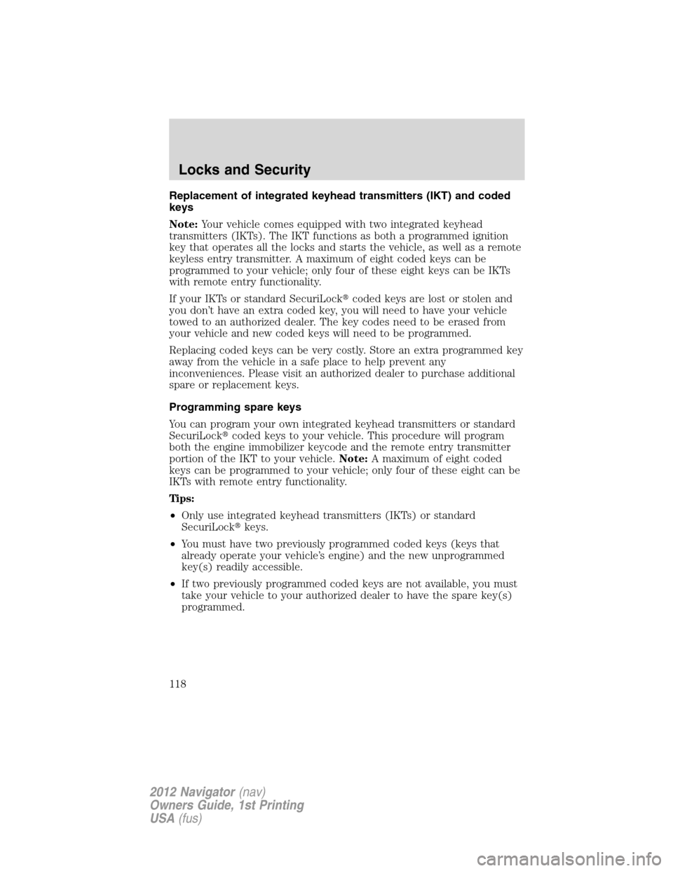 LINCOLN NAVIGATOR 2012  Owners Manual Replacement of integrated keyhead transmitters (IKT) and coded
keys
Note:Your vehicle comes equipped with two integrated keyhead
transmitters (IKTs). The IKT functions as both a programmed ignition
ke