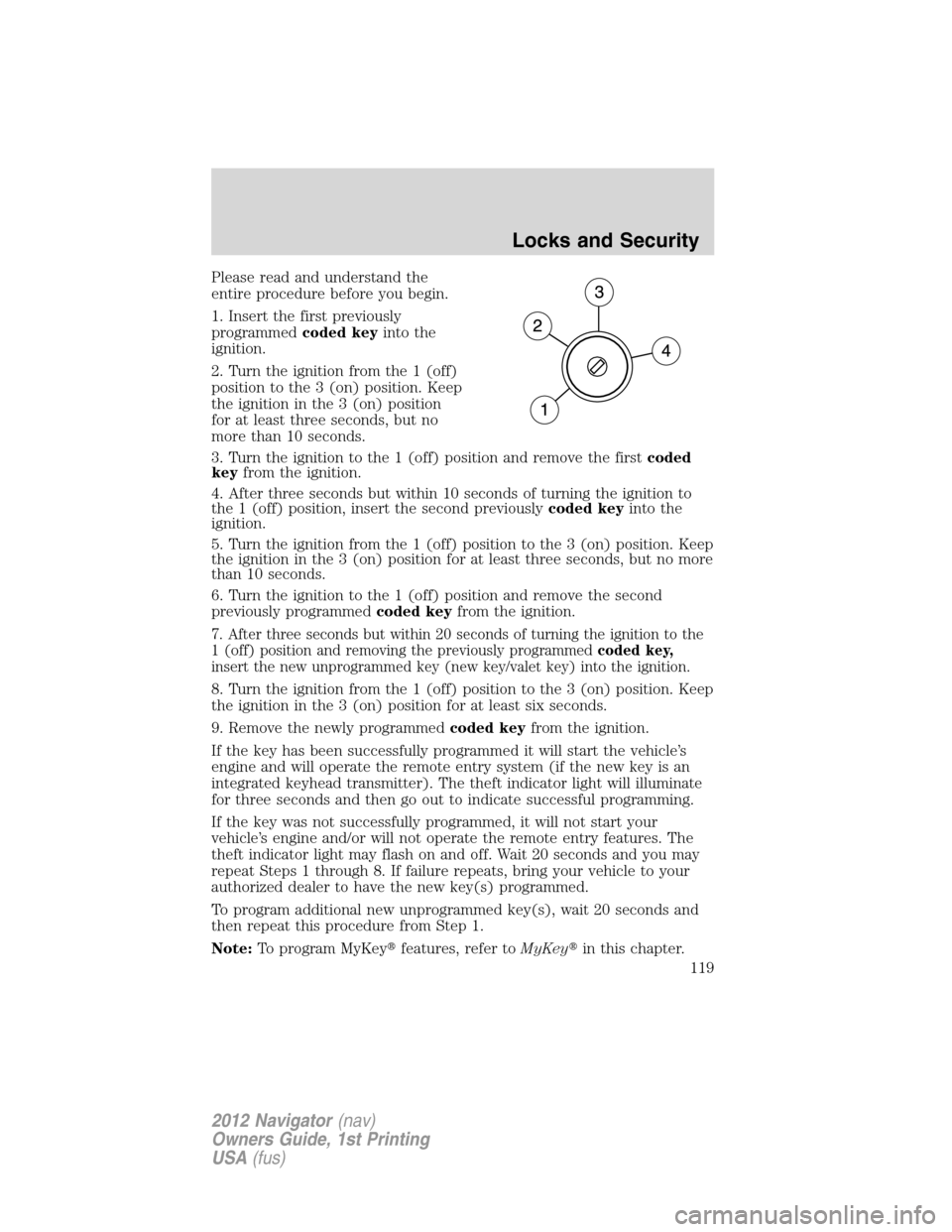 LINCOLN NAVIGATOR 2012 User Guide Please read and understand the
entire procedure before you begin.
1. Insert the first previously
programmedcoded keyinto the
ignition.
2. Turn the ignition from the 1 (off)
position to the 3 (on) posi LINCOLN NAVIGATOR 2012 User Guide Please read and understand the
entire procedure before you begin.
1. Insert the first previously
programmedcoded keyinto the
ignition.
2. Turn the ignition from the 1 (off)
position to the 3 (on) posi