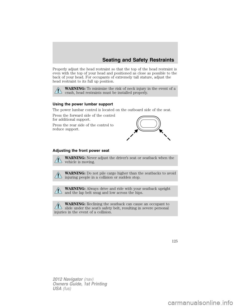 LINCOLN NAVIGATOR 2012 Owners Manual Properly adjust the head restraint so that the top of the head restraint is
even with the top of your head and positioned as close as possible to the
back of your head. For occupants of extremely tall LINCOLN NAVIGATOR 2012 Owners Manual Properly adjust the head restraint so that the top of the head restraint is
even with the top of your head and positioned as close as possible to the
back of your head. For occupants of extremely tall