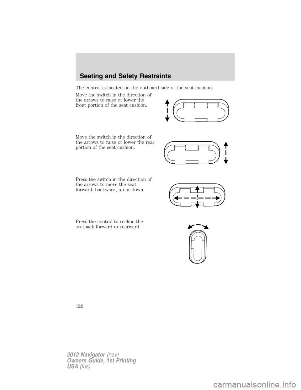 LINCOLN NAVIGATOR 2012 Owners Manual The control is located on the outboard side of the seat cushion.
Move the switch in the direction of
the arrows to raise or lower the
front portion of the seat cushion.
Move the switch in the directio LINCOLN NAVIGATOR 2012 Owners Manual The control is located on the outboard side of the seat cushion.
Move the switch in the direction of
the arrows to raise or lower the
front portion of the seat cushion.
Move the switch in the directio