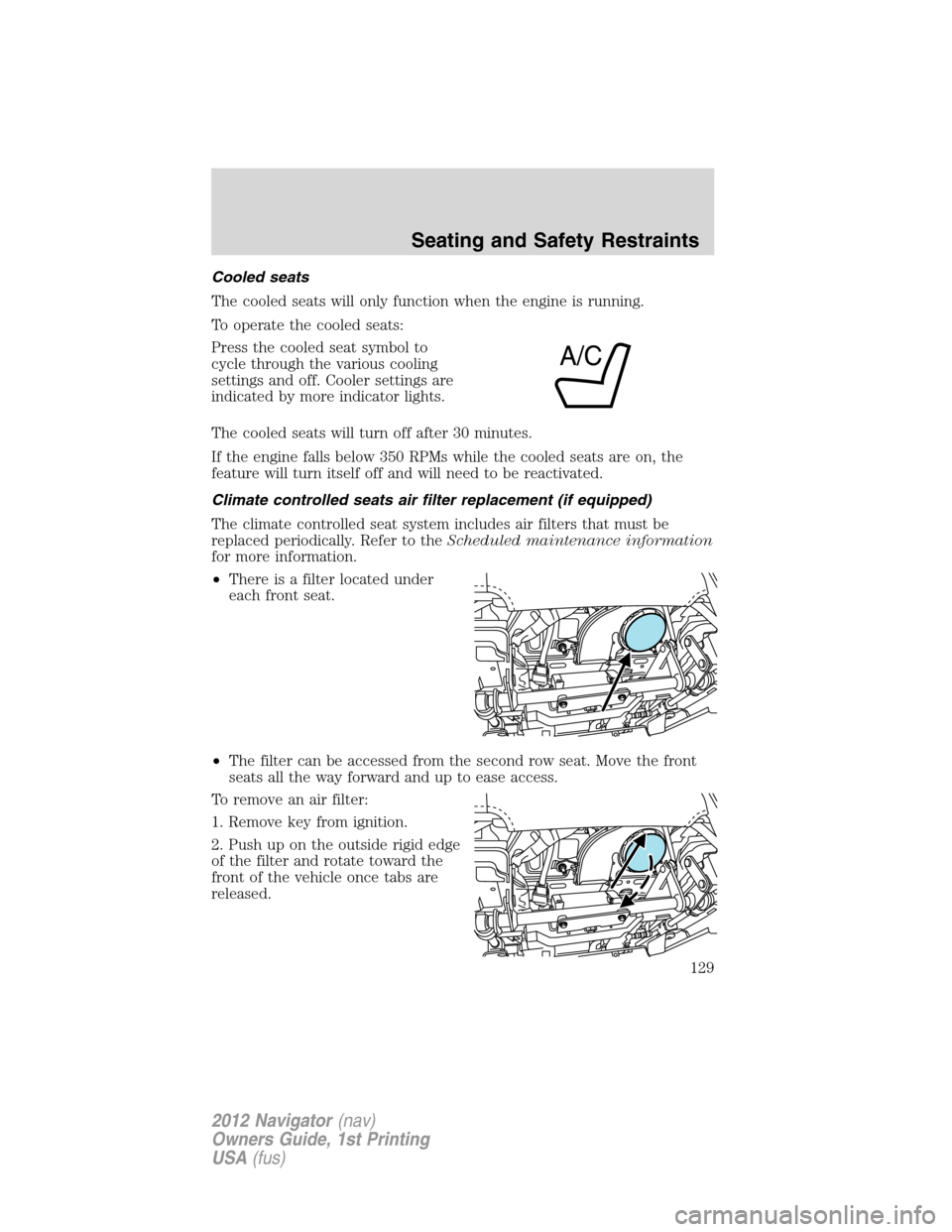 LINCOLN NAVIGATOR 2012 Owners Manual Cooled seats
The cooled seats will only function when the engine is running.
To operate the cooled seats:
Press the cooled seat symbol to
cycle through the various cooling
settings and off. Cooler set