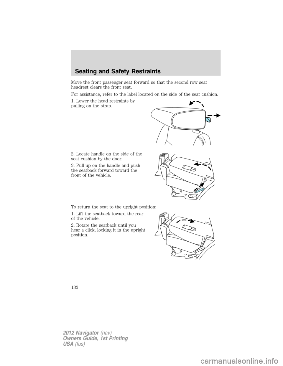 LINCOLN NAVIGATOR 2012 Owners Manual Move the front passenger seat forward so that the second row seat
headrest clears the front seat.
For assistance, refer to the label located on the side of the seat cushion.
1. Lower the head restrain LINCOLN NAVIGATOR 2012 Owners Manual Move the front passenger seat forward so that the second row seat
headrest clears the front seat.
For assistance, refer to the label located on the side of the seat cushion.
1. Lower the head restrain