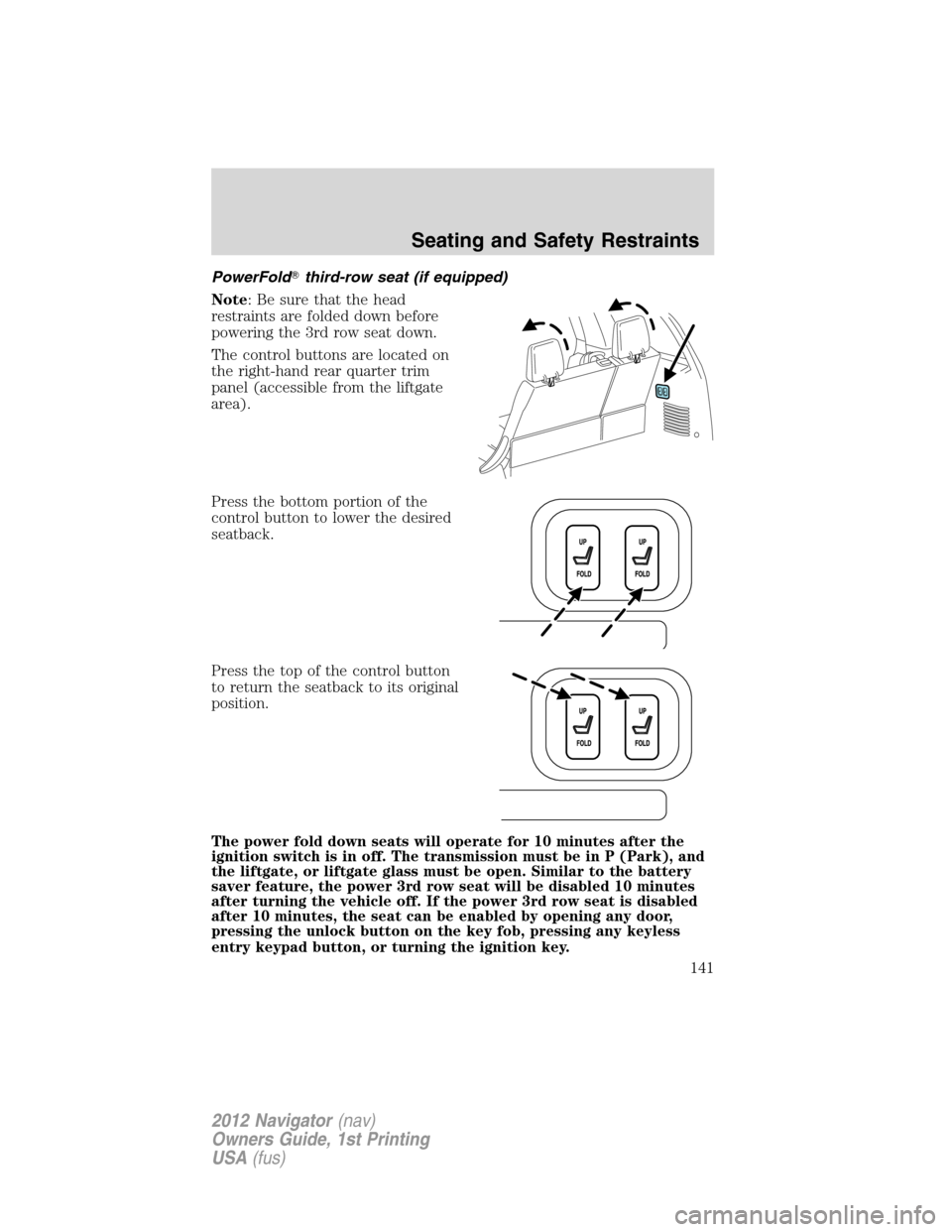 LINCOLN NAVIGATOR 2012  Owners Manual PowerFoldthird-row seat (if equipped)
Note: Be sure that the head
restraints are folded down before
powering the 3rd row seat down.
The control buttons are located on
the right-hand rear quarter trim