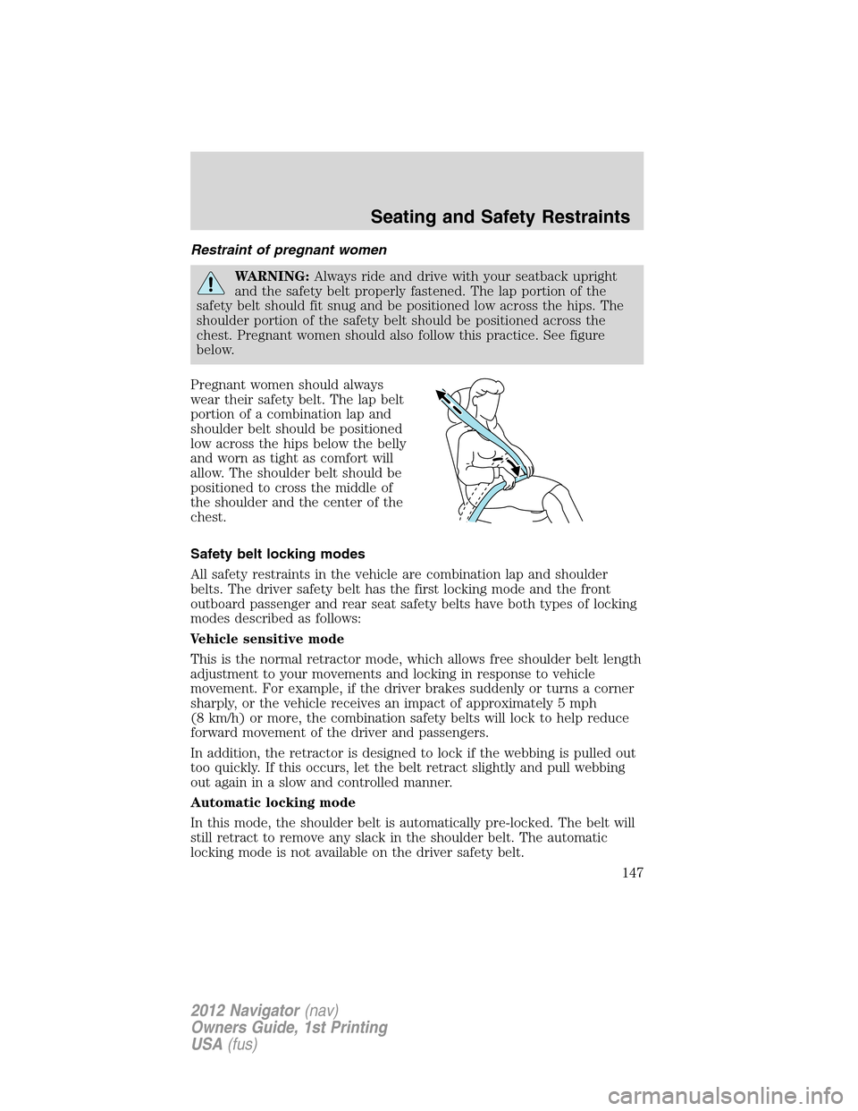 LINCOLN NAVIGATOR 2012 User Guide Restraint of pregnant women
WARNING:Always ride and drive with your seatback upright
and the safety belt properly fastened. The lap portion of the
safety belt should fit snug and be positioned low acr