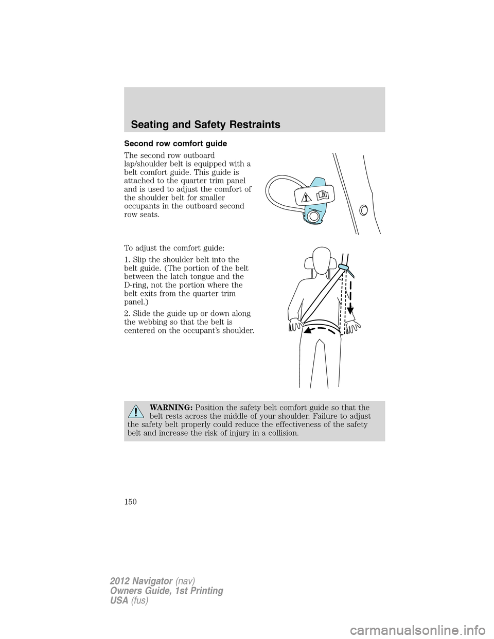 LINCOLN NAVIGATOR 2012  Owners Manual Second row comfort guide
The second row outboard
lap/shoulder belt is equipped with a
belt comfort guide. This guide is
attached to the quarter trim panel
and is used to adjust the comfort of
the shou