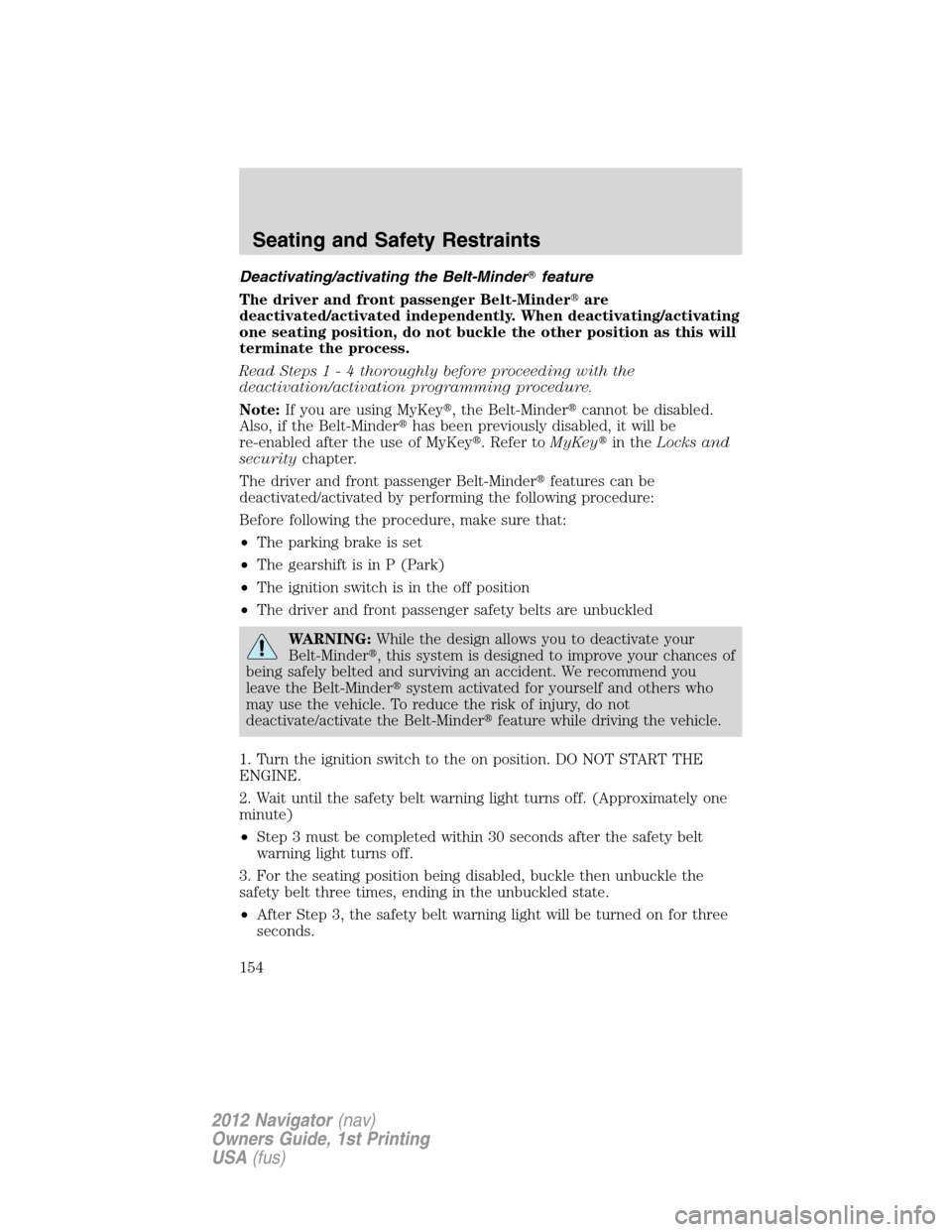 LINCOLN NAVIGATOR 2012 Owners Manual Deactivating/activating the Belt-Minderfeature
The driver and front passenger Belt-Minderare
deactivated/activated independently. When deactivating/activating
one seating position, do not buckle the