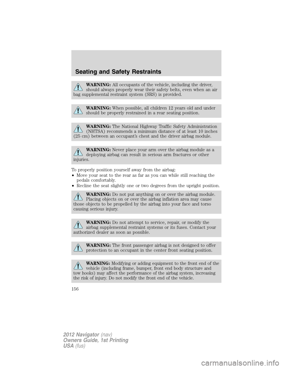 LINCOLN NAVIGATOR 2012  Owners Manual WARNING:All occupants of the vehicle, including the driver,
should always properly wear their safety belts, even when an air
bag supplemental restraint system (SRS) is provided.
WARNING:When possible,
