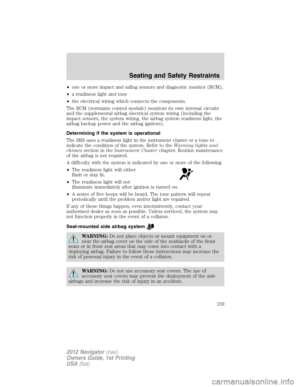 LINCOLN NAVIGATOR 2012 User Guide •one or more impact and safing sensors and diagnostic monitor (RCM),
•a readiness light and tone
•the electrical wiring which connects the components.
The RCM (restraints control module) monitor