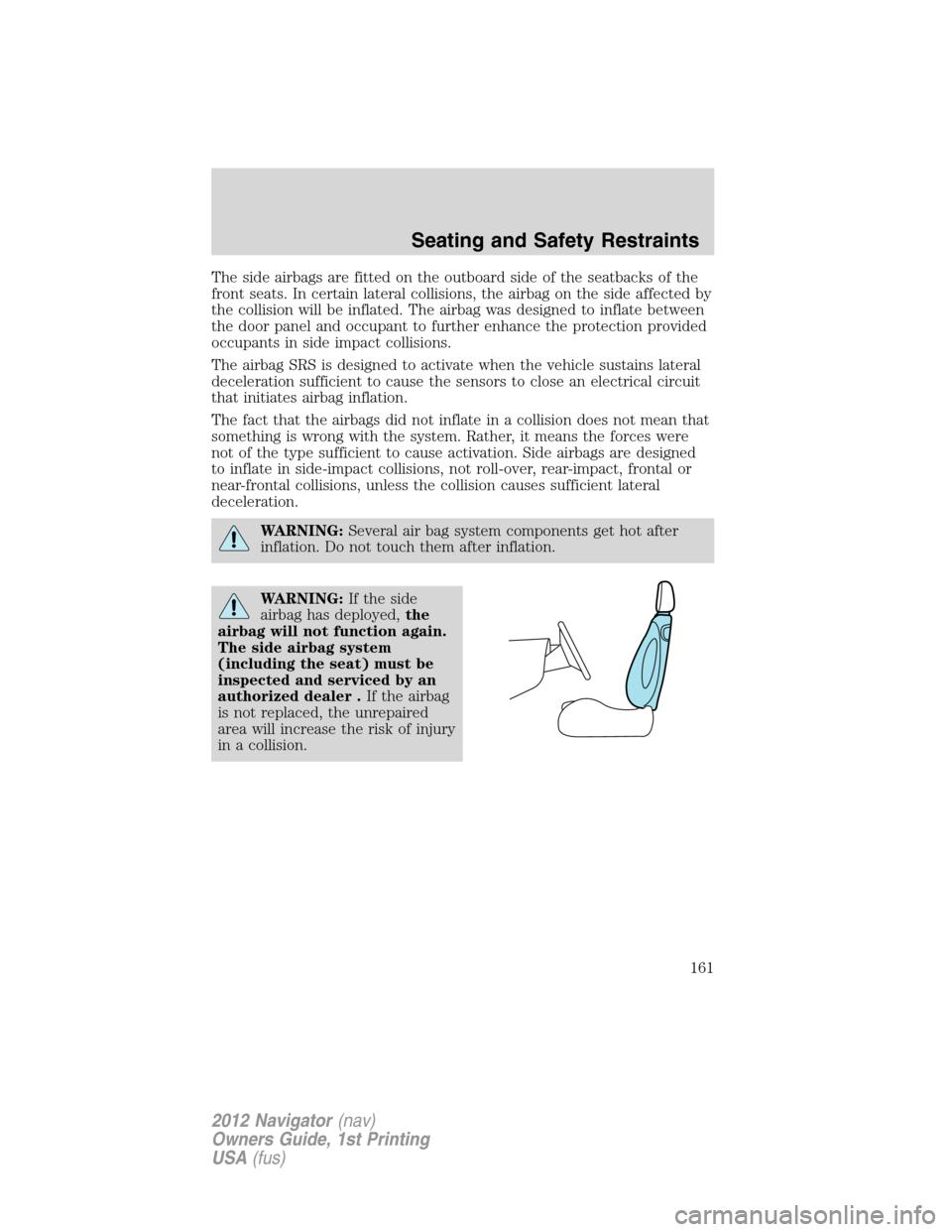 LINCOLN NAVIGATOR 2012 User Guide The side airbags are fitted on the outboard side of the seatbacks of the
front seats. In certain lateral collisions, the airbag on the side affected by
the collision will be inflated. The airbag was d