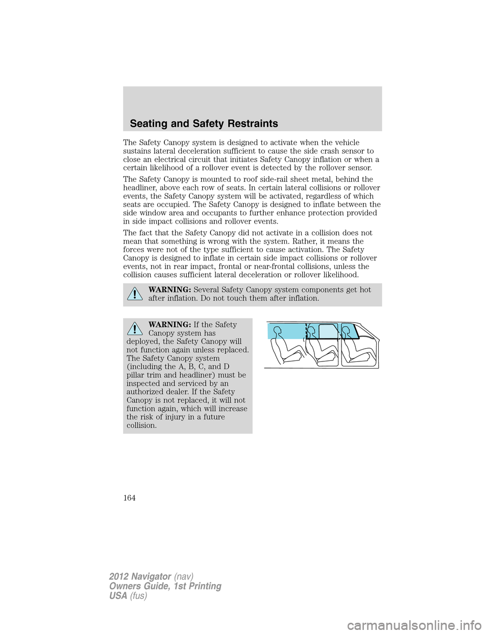 LINCOLN NAVIGATOR 2012 User Guide The Safety Canopy system is designed to activate when the vehicle
sustains lateral deceleration sufficient to cause the side crash sensor to
close an electrical circuit that initiates Safety Canopy in