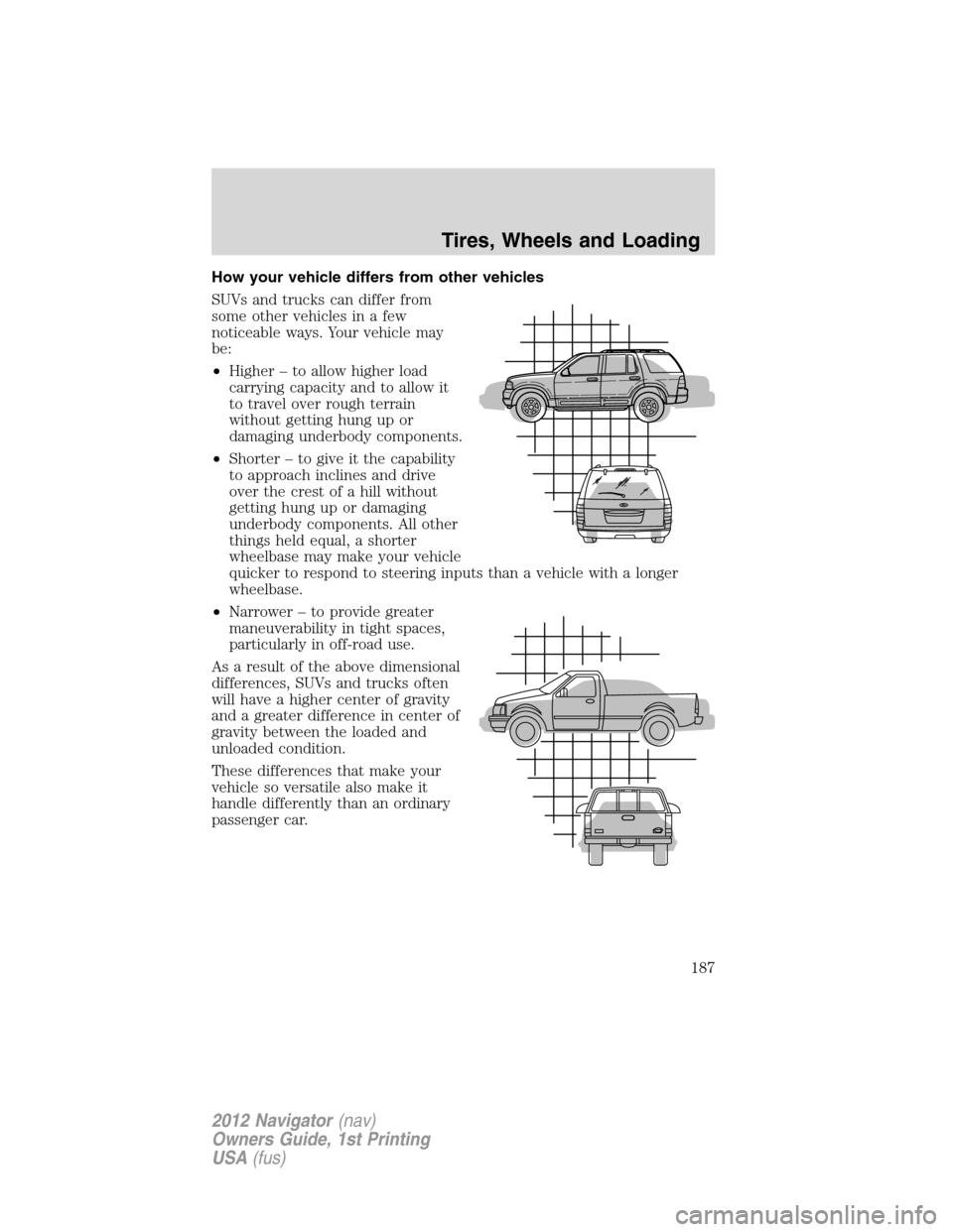 LINCOLN NAVIGATOR 2012 Owners Manual How your vehicle differs from other vehicles
SUVs and trucks can differ from
some other vehicles in a few
noticeable ways. Your vehicle may
be:
•Higher – to allow higher load
carrying capacity and LINCOLN NAVIGATOR 2012 Owners Manual How your vehicle differs from other vehicles
SUVs and trucks can differ from
some other vehicles in a few
noticeable ways. Your vehicle may
be:
•Higher – to allow higher load
carrying capacity and