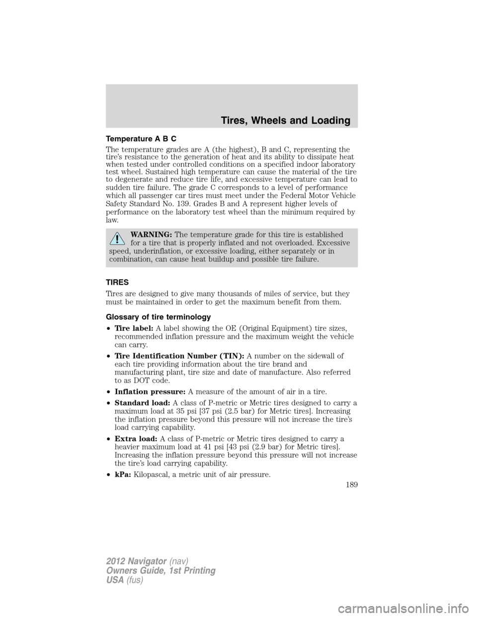 LINCOLN NAVIGATOR 2012 Owners Manual Temperature A B C
The temperature grades are A (the highest), B and C, representing the
tire’s resistance to the generation of heat and its ability to dissipate heat
when tested under controlled con LINCOLN NAVIGATOR 2012 Owners Manual Temperature A B C
The temperature grades are A (the highest), B and C, representing the
tire’s resistance to the generation of heat and its ability to dissipate heat
when tested under controlled con
