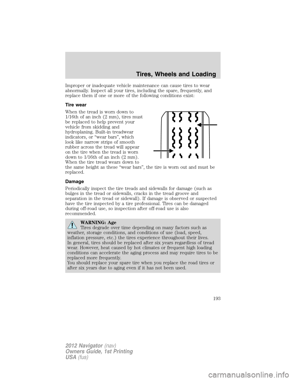 LINCOLN NAVIGATOR 2012 Owners Manual Improper or inadequate vehicle maintenance can cause tires to wear
abnormally. Inspect all your tires, including the spare, frequently, and
replace them if one or more of the following conditions exis LINCOLN NAVIGATOR 2012 Owners Manual Improper or inadequate vehicle maintenance can cause tires to wear
abnormally. Inspect all your tires, including the spare, frequently, and
replace them if one or more of the following conditions exis
