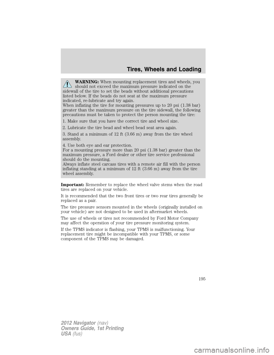 LINCOLN NAVIGATOR 2012  Owners Manual WARNING:When mounting replacement tires and wheels, you
should not exceed the maximum pressure indicated on the
sidewall of the tire to set the beads without additional precautions
listed below. If th