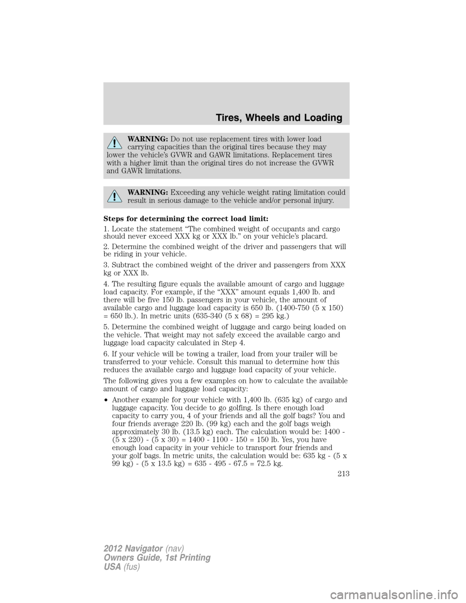 LINCOLN NAVIGATOR 2012 Owners Manual WARNING:Do not use replacement tires with lower load
carrying capacities than the original tires because they may
lower the vehicle’s GVWR and GAWR limitations. Replacement tires
with a higher limit LINCOLN NAVIGATOR 2012 Owners Manual WARNING:Do not use replacement tires with lower load
carrying capacities than the original tires because they may
lower the vehicle’s GVWR and GAWR limitations. Replacement tires
with a higher limit